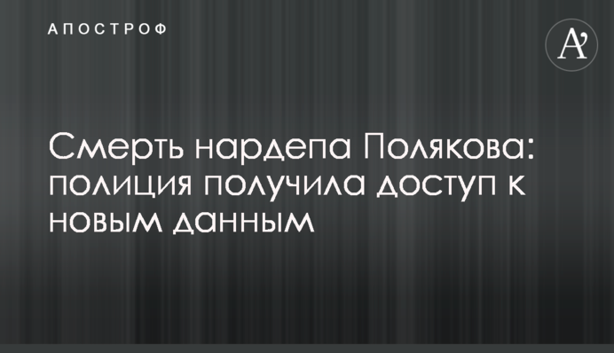 Смерть нардепа Полякова: поліція отримала доступ до нових даних