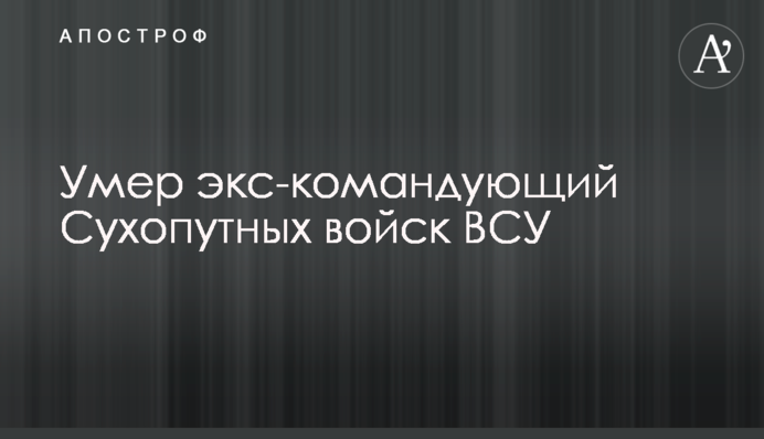 Умер экс-командующий Сухопутных войск ВСУ