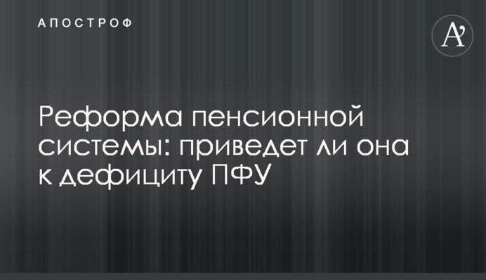 Реформа пенсионной системы: приведет ли она к дефициту ПФУ