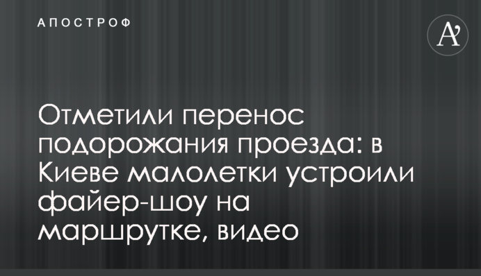 Відзначили перенесення подорожчання проїзду: у Києві малолітки влаштували фаєр-шоу на маршрутці, відео