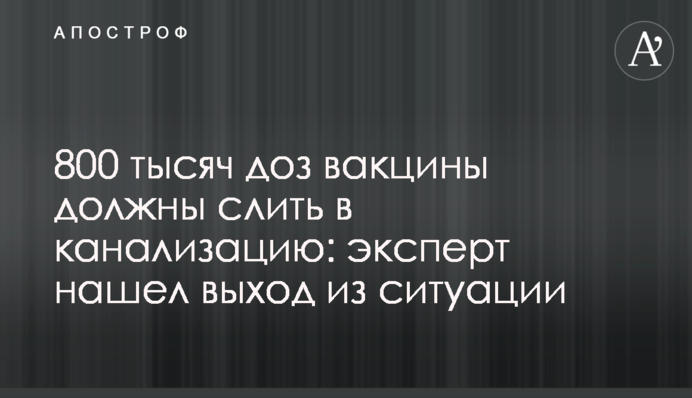 800 тысяч доз вакцины должны слить в канализацию: эксперт нашел выход из ситуации
