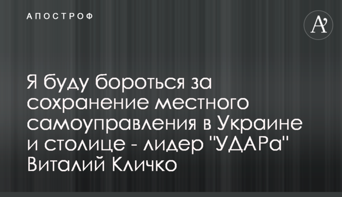 Я буду бороться за сохранение местного самоуправления в Украине и столице - лидер 