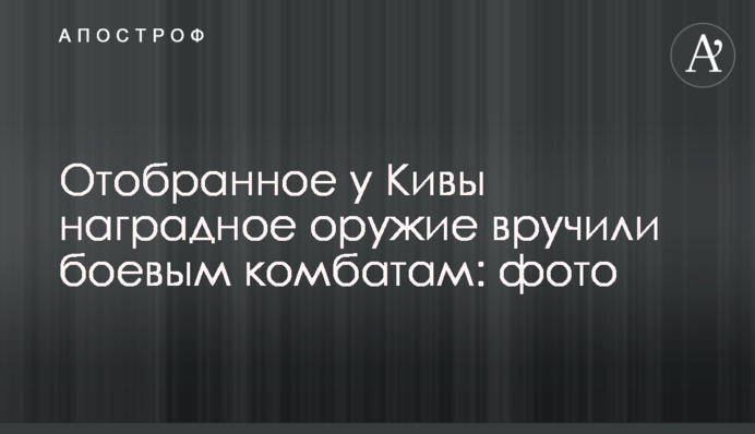 Відібрану у Ківи нагородну зброю вручили бойовим комбатам: фото