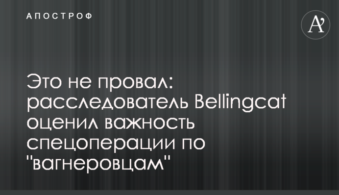 Це не провал: розслідувач Bellingcat оцінив важливість спецоперації з "вагнерівців"
