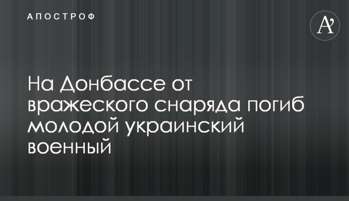 На Донбасі від ворожого снаряда загинув молодий український військовий