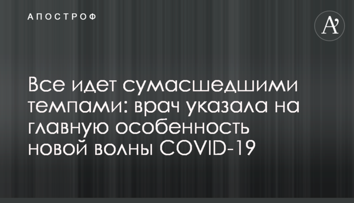 Все йде божевільними темпами: лікар вказала на головну особливість нової хвилі COVID-19