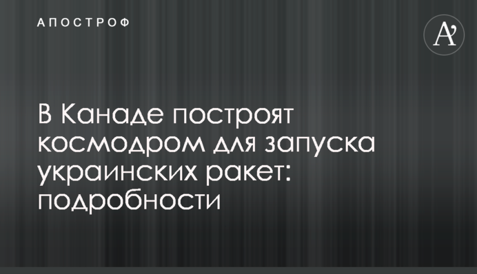 В Канаде построят космодром для запуска украинских ракет: подробности