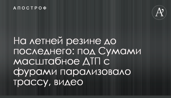 На літній гумі до останнього: під Сумами масштабна ДТП із фурами паралізувала трасу, відео