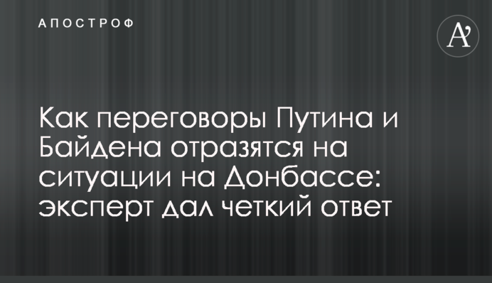 Як переговори Путіна та Байдена позначаться на ситуації на Донбасі: експерт дав чітку відповідь