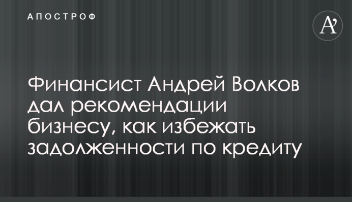 Финансист Андрей Волков дал рекомендации бизнесу, как избежать задолженности по кредиту