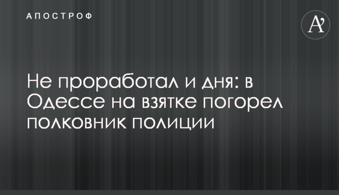 Не проработал и дня: в Одессе на взятке погорел полковник полиции