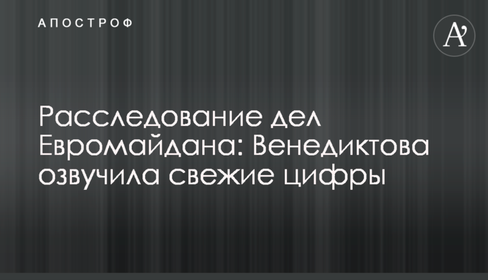 Расследование дел Евромайдана: Венедиктова озвучила свежие цифры