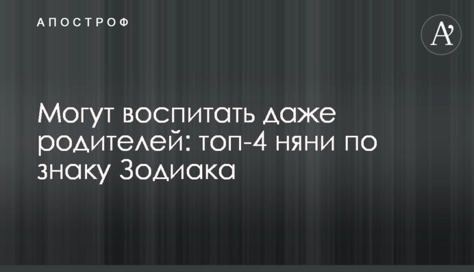 Могут воспитать даже родителей: топ-4 няни по знаку Зодиака