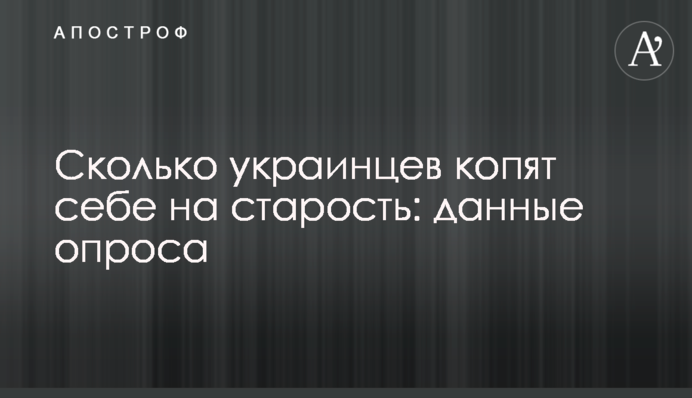 Скільки українців збирають собі на старість: дані опитування