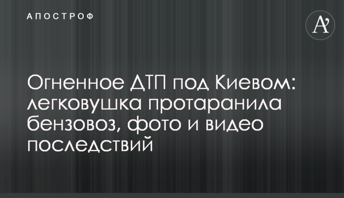 Огненное ДТП под Киевом: легковушка протаранила бензовоз, фото и видео последствий