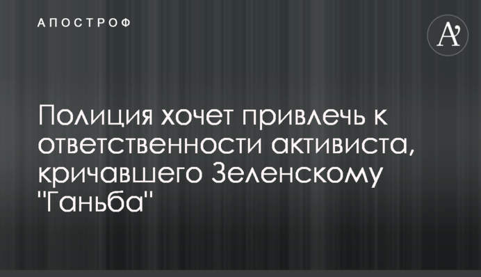 Полиция хочет привлечь к ответственности активиста, кричавшего Зеленскому "Ганьба"