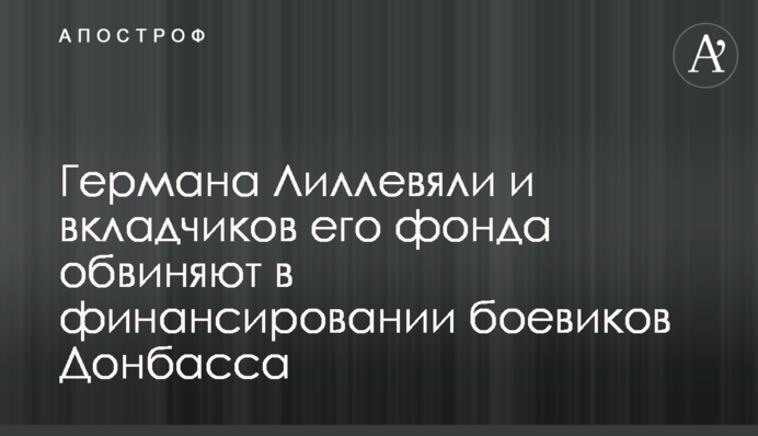 Германа Лиллевяли и вкладчиков его фонда обвиняют в финансировании боевиков Донбасса