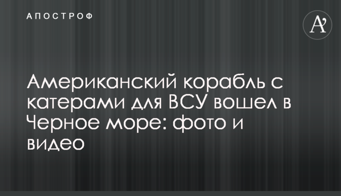 Американський корабель з катерами для ЗСУ увійшов до Чорного моря: фото і відео