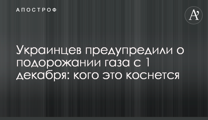 Украинцев предупредили о подорожании газа с 1 декабря:  кого это коснется