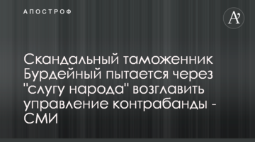Скандальний митник Бурдейний намагається через "слугу народу" очолити управління контрабанди - ЗМІ