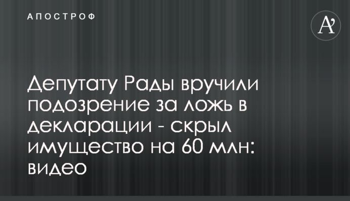 Депутату Ради вручили підозру за брехню у декларації - приховав майно на 60 млн: відео