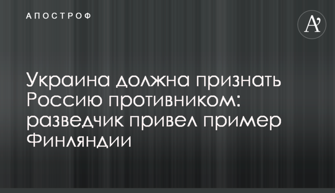 Украина должна признать Россию противником: разведчик привел пример Финляндии
