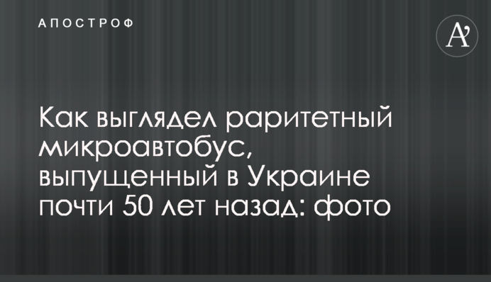 Как выглядел раритетный микроавтобус, выпущенный в Украине почти 50 лет назад: фото