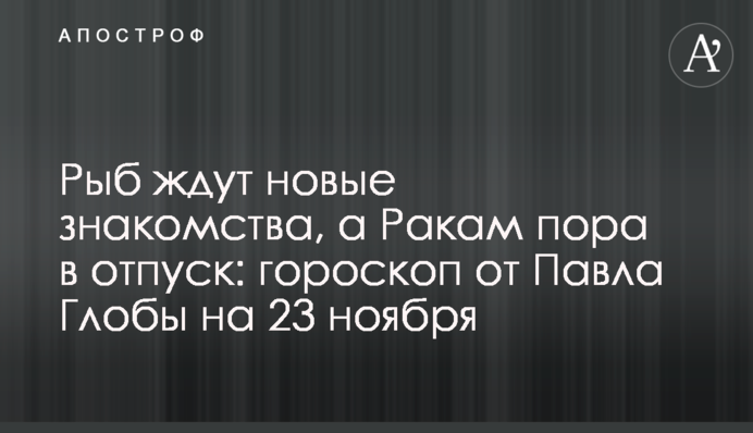 Риб чекають нові знайомства, а Ракам настав час у відпустку: гороскоп від Павла Глоби на 23 листопада