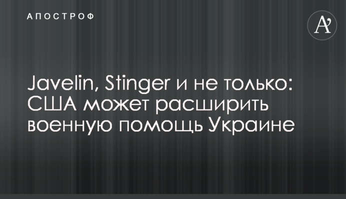 Javelin, Stinger and much more: The United States considering sending extra weaponry to Ukraine