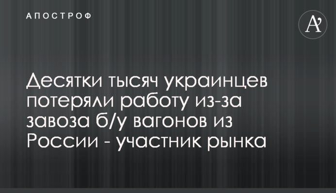 Десятки тысяч украинцев потеряли работу из-за завоза б/у вагонов из России - участник рынка
