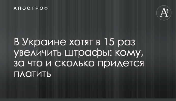 В Україні хочуть у 15 разів збільшити штрафи: кому, за що і скільки доведеться платити