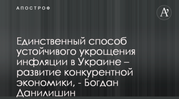 ​Єдиний спосіб стійкого приборкання інфляції в Україні - розбудова конкурентної економіки, - Богдан Данилишин