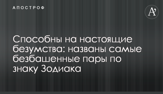 Здатні на справжні безумства: названо найбожевільніші пари за знаком Зодіаку