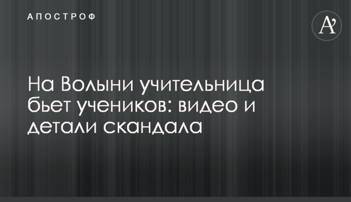 На Волині вчителька б'є учнів: відео та деталі скандалу