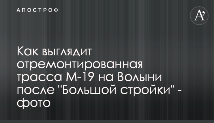 Как выглядит отремонтированная трасса М-19 на Волыни после 