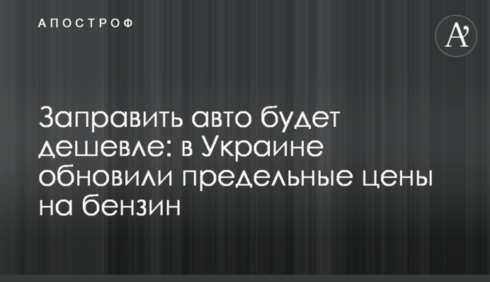 Заправить авто будет дешевле: в Украине обновили предельные цены на бензин