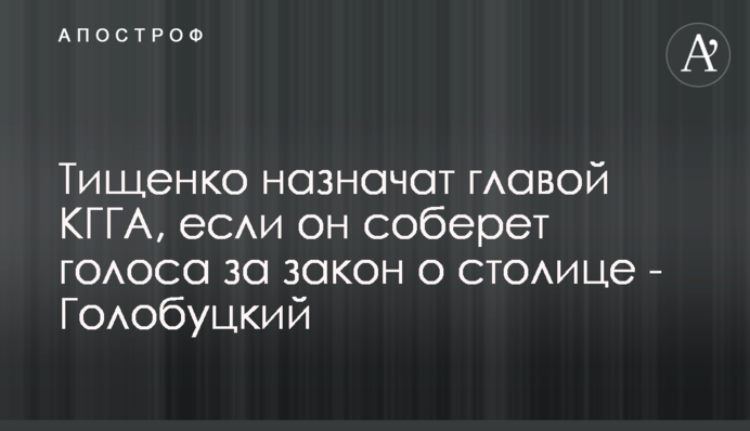Тищенка призначать головою КМДА, якщо він збере голоси за закон про столицю - Голобуцький