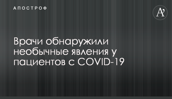 Врачи обнаружили необычные явления у пациентов с COVID-19