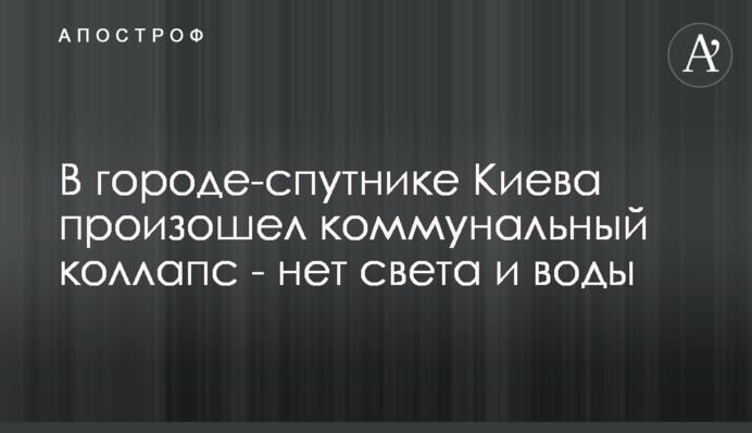 У місті-супутнику Києва стався комунальний колапс - немає світла та води