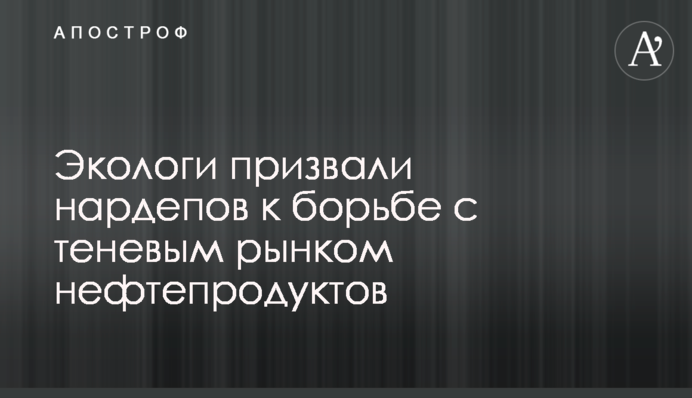 Экологи призвали нардепов к борьбе с теневым рынком нефтепродуктов