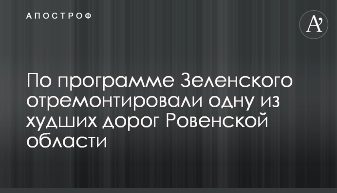 За програмою Зеленського відремонтували одну з гірших доріг Рівненської області