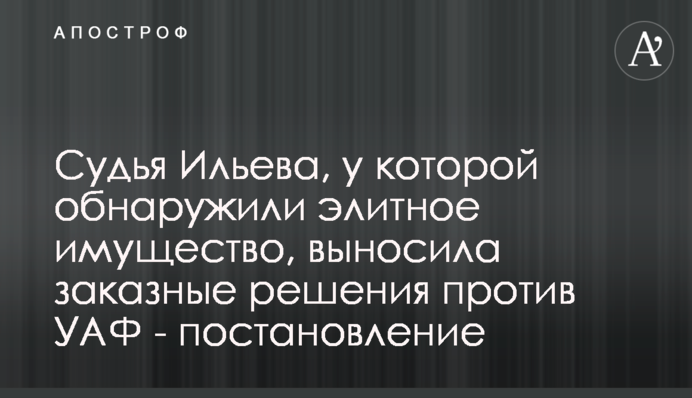 Суддя Ільєва, в якої виявили елітне майно, виносила замовні рішення проти УАФ - ухвала