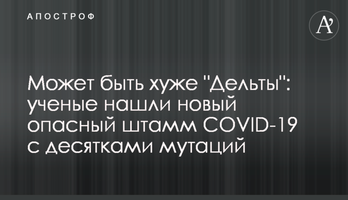 Може бути гіршим за "Дельту": вчені знайшли новий небезпечний штам COVID-19 з десятками мутацій