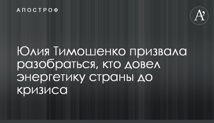 Юлия Тимошенко призвала разобраться, кто довел энергетику страны до кризиса