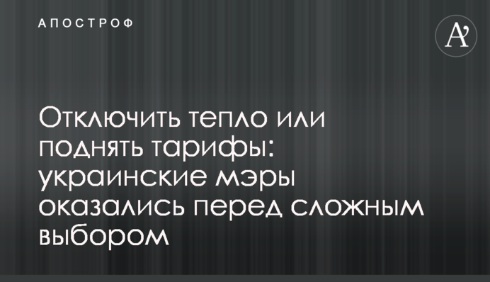 Вимкнути тепло чи підняти тарифи: українські мери опинилися перед складним вибором