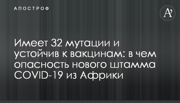 Має 32 мутації та стійкий до вакцин: у чому небезпека нового штаму COVID-19 з Африки