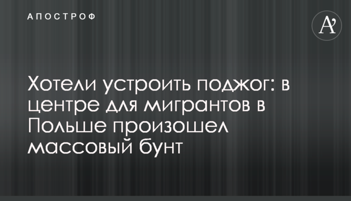 Хотели устроить поджог: в центре для мигрантов в Польше произошел массовый бунт