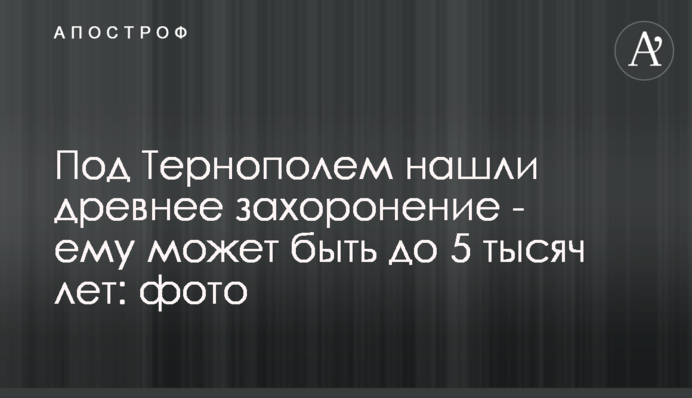 Під Тернополем знайшли стародавнє поховання – йому може бути до 5 тисяч років: фото