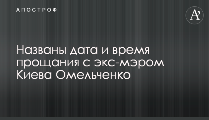 Названо дату та час прощання з екс-мером Києва Омельченком