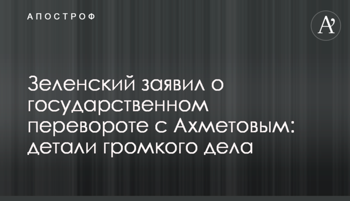 Зеленский заявил о государственном перевороте с Ахметовым: детали громкого дела